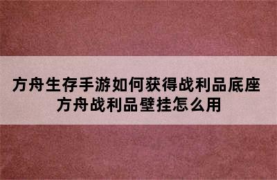 方舟生存手游如何获得战利品底座 方舟战利品壁挂怎么用